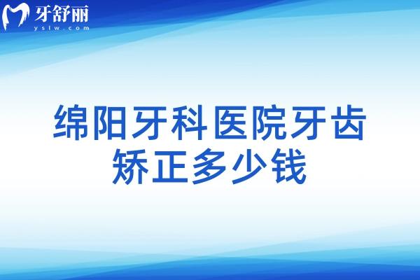 绵阳牙科医院牙齿矫正多少钱