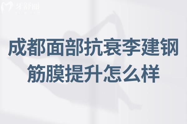 成都面部抗衰李建钢筋膜提升做的好:通过技术优势/顾客实例/口碑分享便知