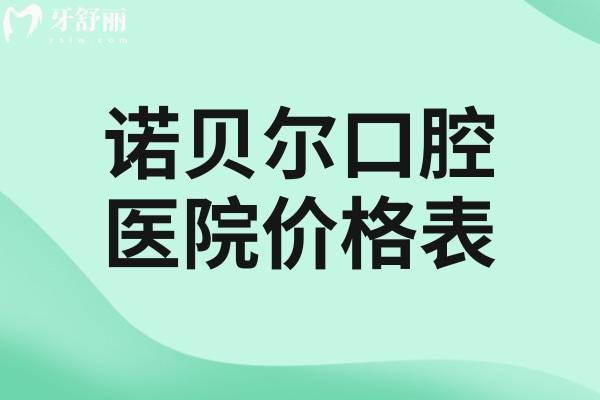 全新诺贝尔口腔医院价格表:种植牙2.5k+牙齿矫正8.8k+镶全口假牙4K+全口贴面1.5w+