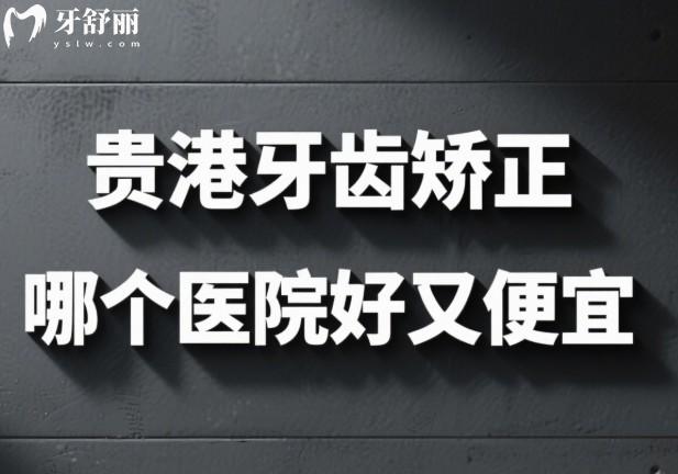 贵港牙齿矫正哪个医院好又便宜