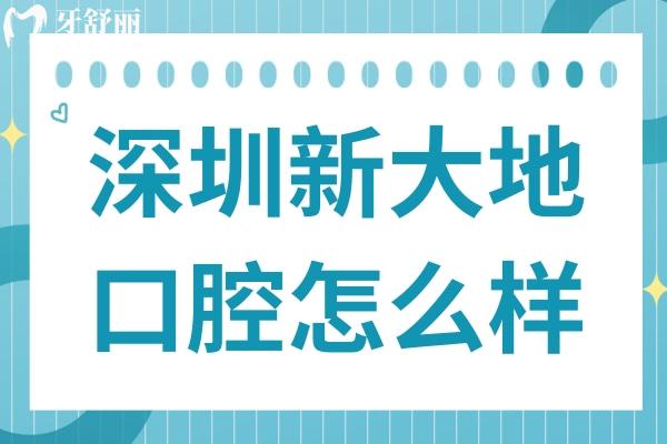 深圳新大地口腔怎么样靠谱吗?地址路线+看牙特色+医生背景+真实口碑全盘点