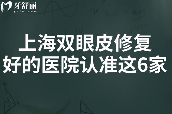 上海双眼皮修复好的医院认准这6家!上海爱尚/华美/联合丽格等价格透明无套路