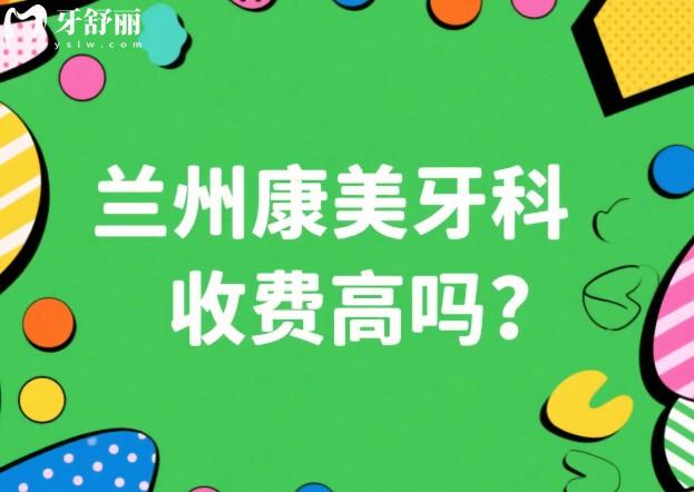 兰州康美齿科收费高吗