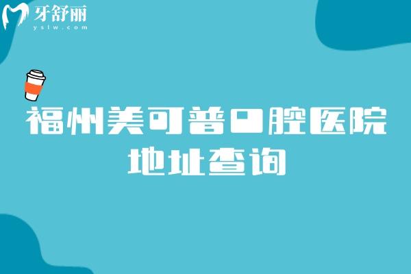 福州美可普口腔医院地址查询，九家连锁详细地址+营业时间+医院简介等分享