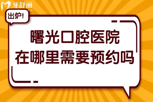 曙光口腔医院在哪里需要预约吗?公布曙光24小时网上挂号预约/电话号码…