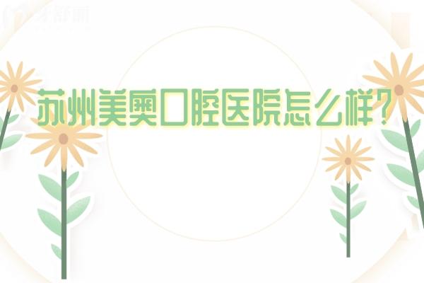 苏州美奥口腔医院怎么样？多家门店/老牌连锁牙科/技术服务都好
