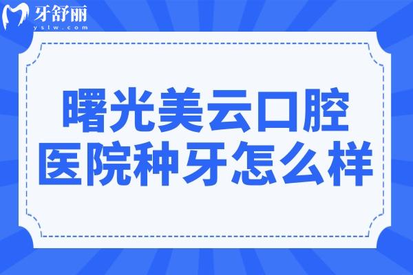 曙光美云口腔医院种牙怎么样?单颗1380+起!医生技术可靠+经验足,口碑真不赖