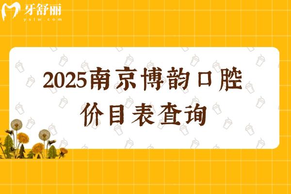 2025南京博韵口腔价目表查询，种植牙矫正补牙拔牙根管儿牙等性价比高