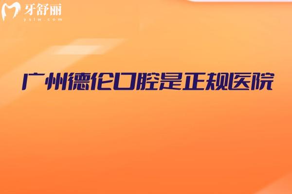 广州德伦口腔是正规医院，从医院简介/服务/技术/设备等方面分享附上地址