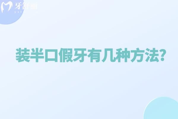 装半口假牙有几种方法?活动牙/固定牙究竟哪种好对比材料及价格表来看看吧