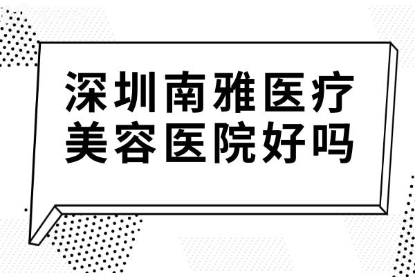 深圳南雅医疗美容医院好吗?挺好的,从资质
