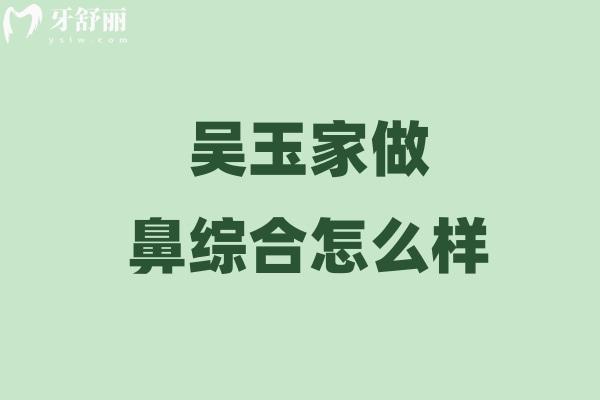 吴玉家做鼻综合怎么样 
