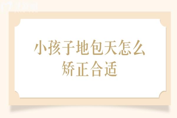 小孩子地包天怎么矫正合适