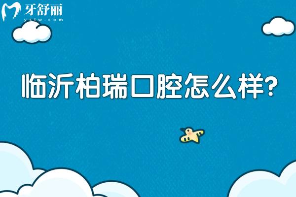 临沂柏瑞口腔怎么样？正规牙科/擅长种植牙矫正/技术好性价比高