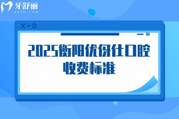 2025衡阳优伢仕口腔收费标准，补牙/拔牙/种植牙/牙齿矫正/镶牙收费不高附地址