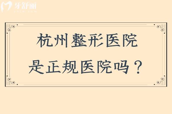 杭州整形医院是正规医院吗？是正规医院，医生都是正规资质经验多审美好的