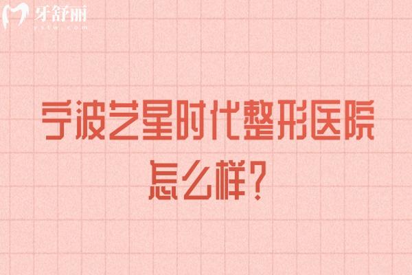 宁波艺星时代整形医院怎么样？一文分享资质/特色项目/医生/服务等