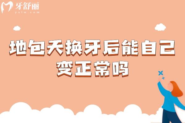 地包天换牙后能自己变正常吗