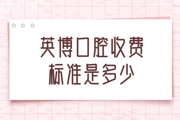 英博口腔收费标准是多少