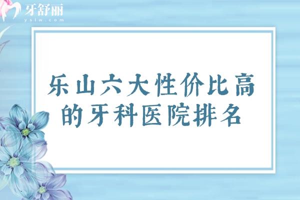 乐山六大性价比高的牙科医院排名