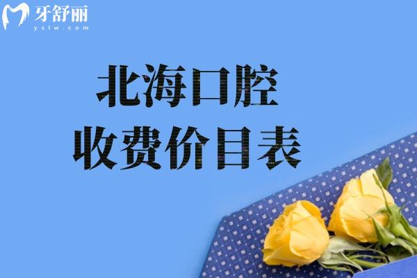 北海口腔收费价目表:含种植牙/牙齿矫正/镶牙/治疗等附北海正规口腔排名榜单