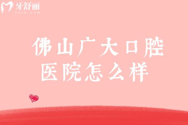   佛山广大口腔医院怎么样