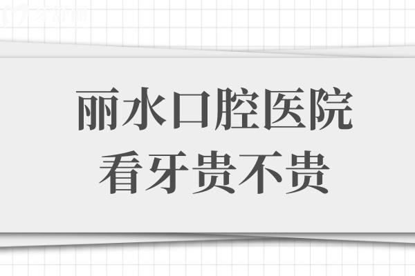 丽水口腔医院看牙贵不贵