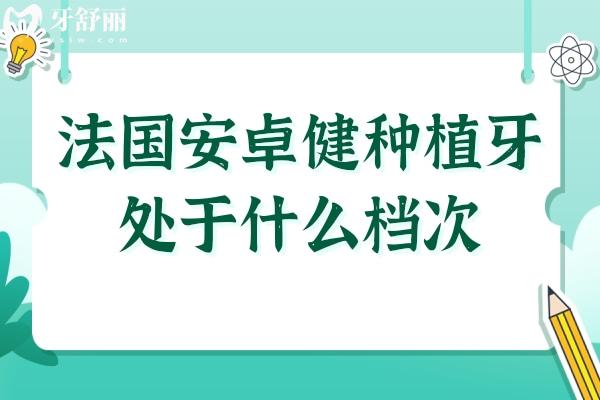 法国安卓健种植牙处于什么档次？一文详解材质、技术与价格定位