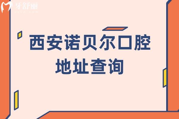 西安诺贝尔口腔地址查询，多家门店规模大技术好当地人信赖