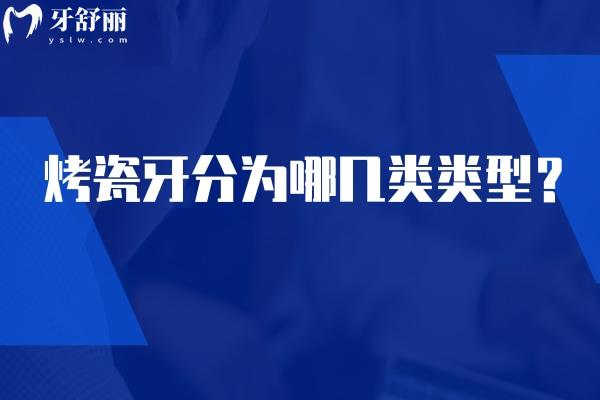 烤瓷牙分为哪几类类型？金属烤瓷牙/全瓷牙/贵金属烤瓷牙优缺点分享