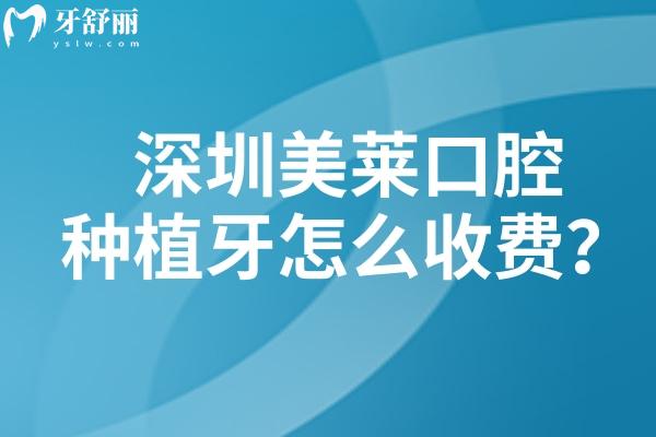 深圳美莱口腔种植牙怎么收费？种牙1999元起