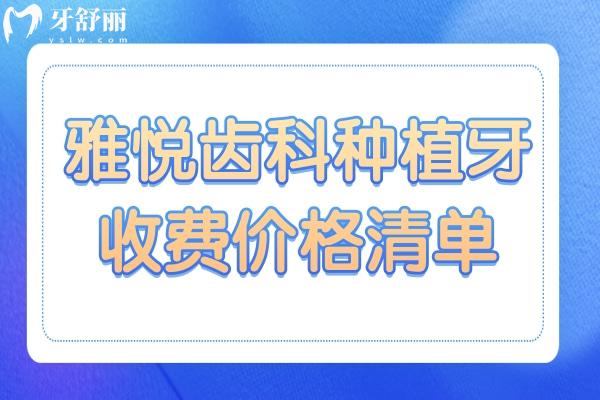 2025雅悦齿科种植牙收费价格清单:单颗2025/半口1.8万/全口植牙4万+超详费用参考