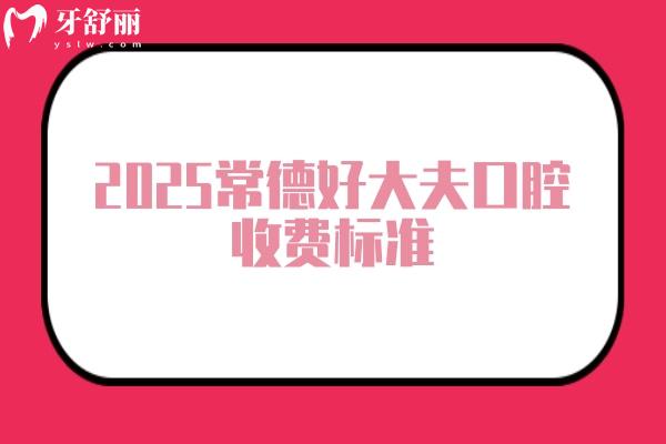 2025常德好大夫口腔收费标准，种植牙2500+义齿800+补牙220+等