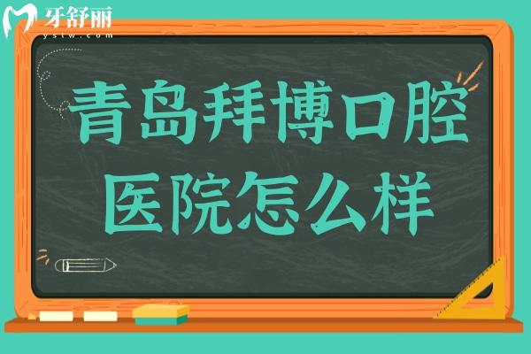 青岛拜博口腔医院怎么样?从资质、看牙优势、价格、口碑看很靠谱
