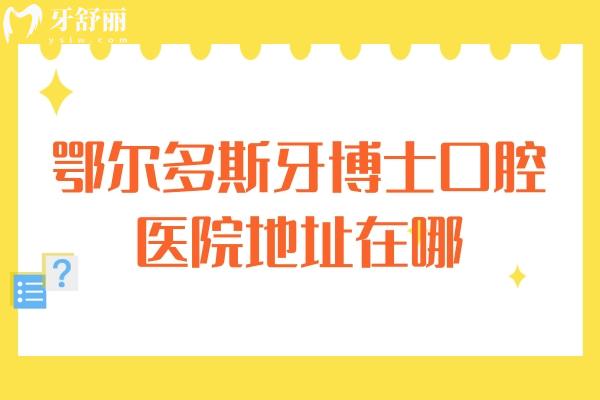 鄂尔多斯牙博士口腔医院地址在哪