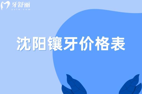 沈阳镶牙价格表2025:烤瓷牙600+全瓷冠900+全口活动假牙3k+吸附牙1.5w+固定种牙3.8w+