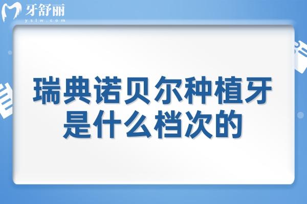 瑞典诺贝尔种植牙是什么档次的