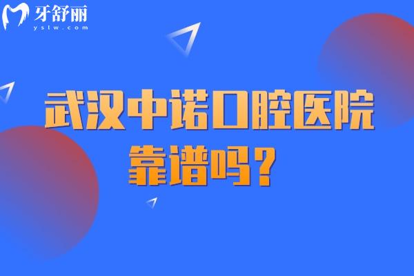 武汉中诺口腔医院靠谱吗？正规靠谱牙科分享简介医生介绍收费标准等