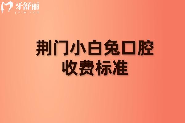 荆门小白兔口腔收费标准：补牙拔牙种植牙矫正等收费不高+ 地址