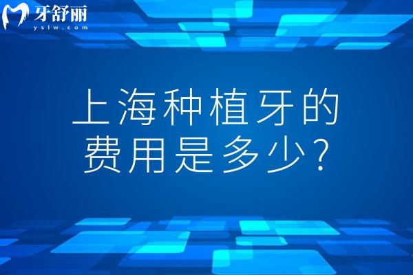 上海种植牙的费用是多少?上海正规牙科种牙大概价格单颗2K-1w不等