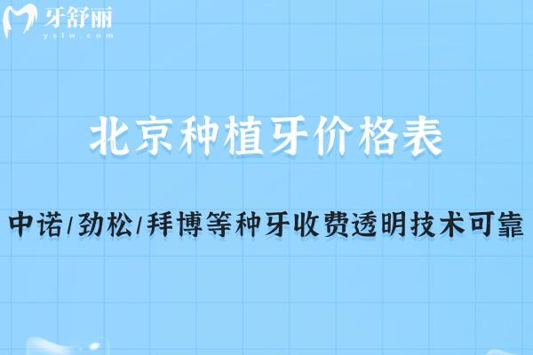 查询北京种植牙价格表一览:中诺/劲松/拜博等种牙收费透明技术可靠