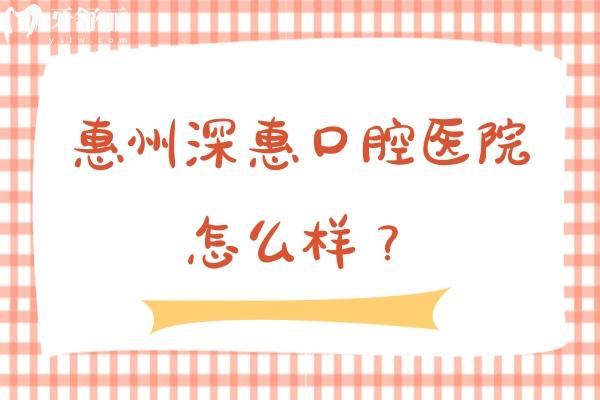 惠州深惠口腔医院怎么样？当地人信赖/性价比高/医院实力强