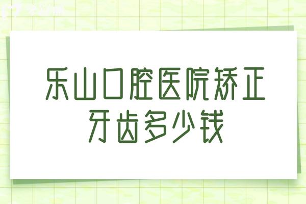 乐山口腔医院矫正牙齿多少钱