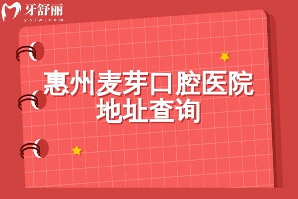 惠州麦芽口腔医院地址查询：两家门店/晚8点接诊/交通便利/价格透明