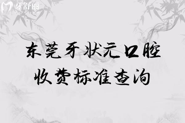 东莞牙状 元口腔收费标准查询，补牙145+拔智齿610+种植牙2080+附地址
