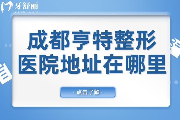 成都亨特整形医院地址在哪里？奉上医院地址+优势项目+医生介绍+市民口碑全解析