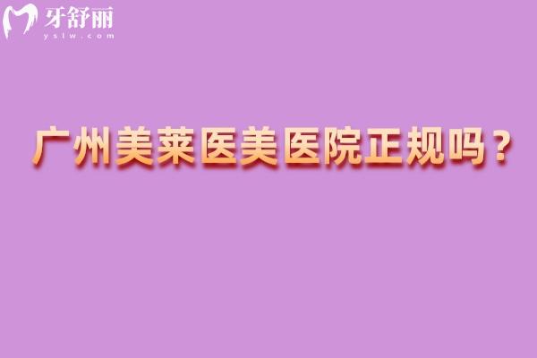 广州美莱医美医院正规吗？正规医院/在当地口碑好/医生技术好/医院实力强