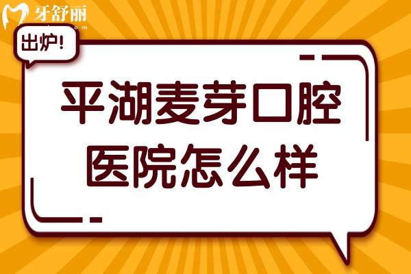 平湖麦芽口腔医院怎么样?奉上医院地址+医生介绍+看牙特色+收费标准全解析