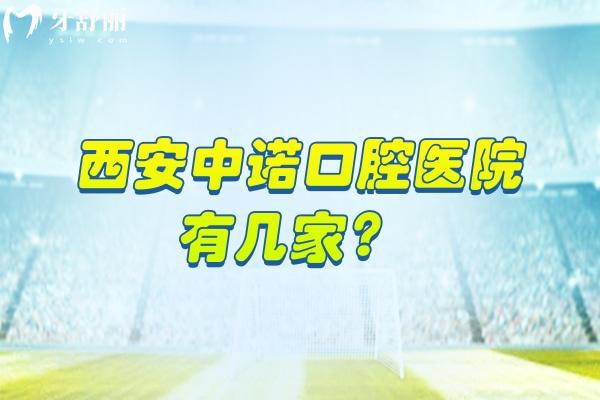 西安中诺口腔医院有几家？2家门店看牙性价比高/医院技术设备服务好