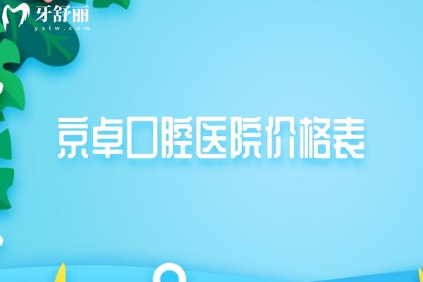 超全京卓口腔医院价格表:种牙/矫正/镶牙/补牙/拔牙/治疗等费用一览